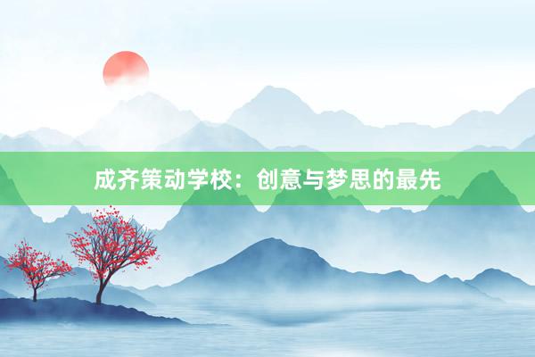 成齐策动学校:创意与梦思的最先