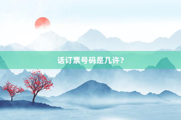 话订票号码是几许？