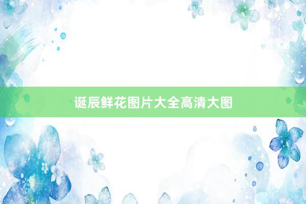 诞辰鲜花图片大全高清大图